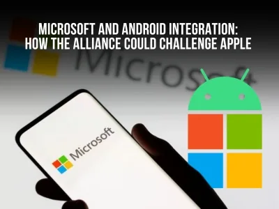 Microsoft and Android Integration, How the Alliance Could Challenge Apple